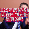 2025年房价将是现在的4到5倍，能是真的吗？ #房价  #房价走势  #房价会降吗