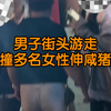 男子街头游走连撞多名女性伸咸猪手 “都能看到他得手后很猥琐的笑