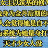 女主以筑基的修为，挑战身为金丹后期的我时，没有人会觉得她是自不量力，因为系统为她量身打造了天才少女人设