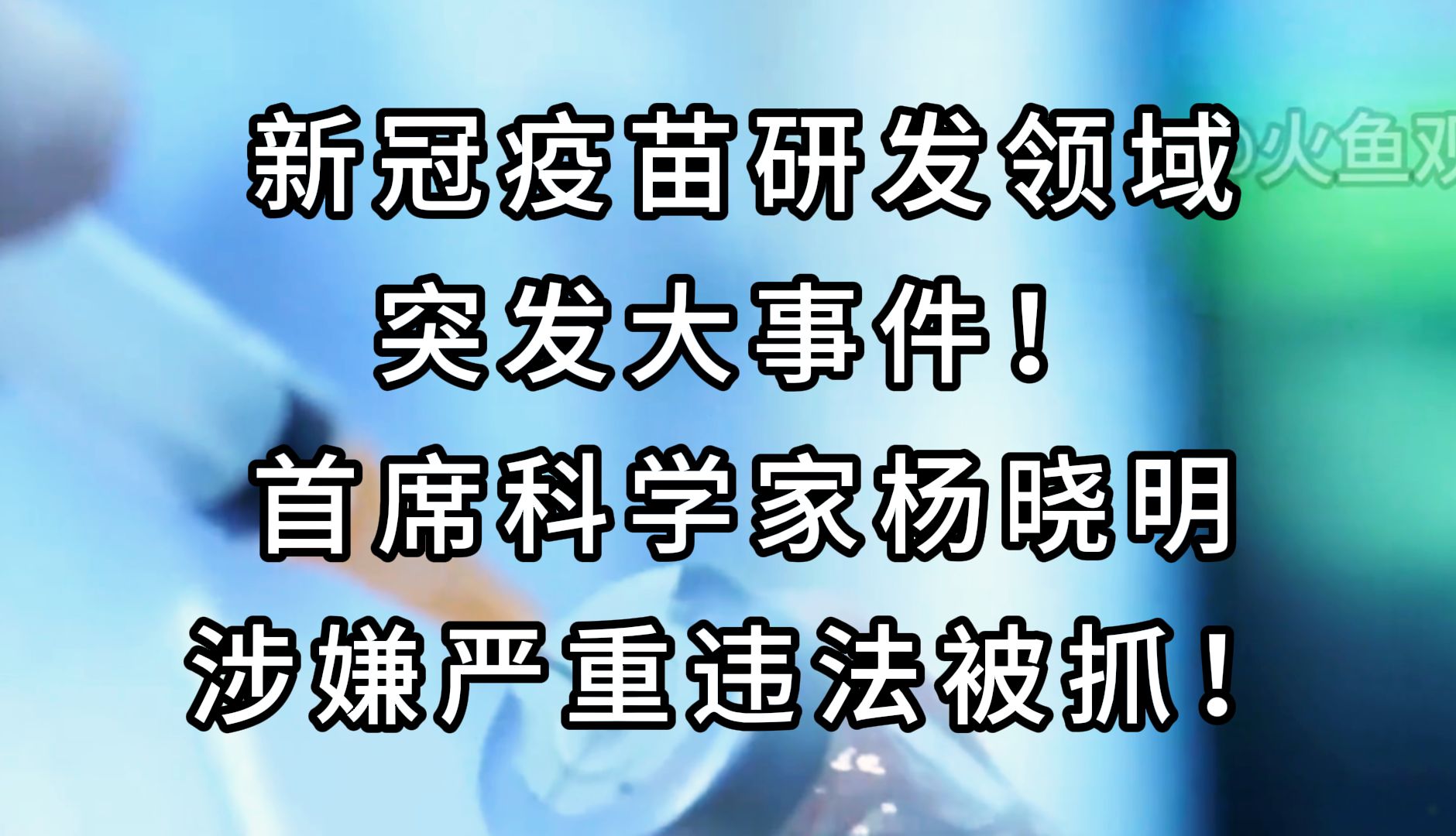 【特大消息—新冠疫苗之父】首席科学家杨晓明涉嫌严重违法被抓，疫苗安全疑云再起！ #热点新闻 #特大消息 #疫苗安全 #严重违法