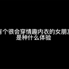 有个很会穿情趣内衣的女朋友是种什么体验