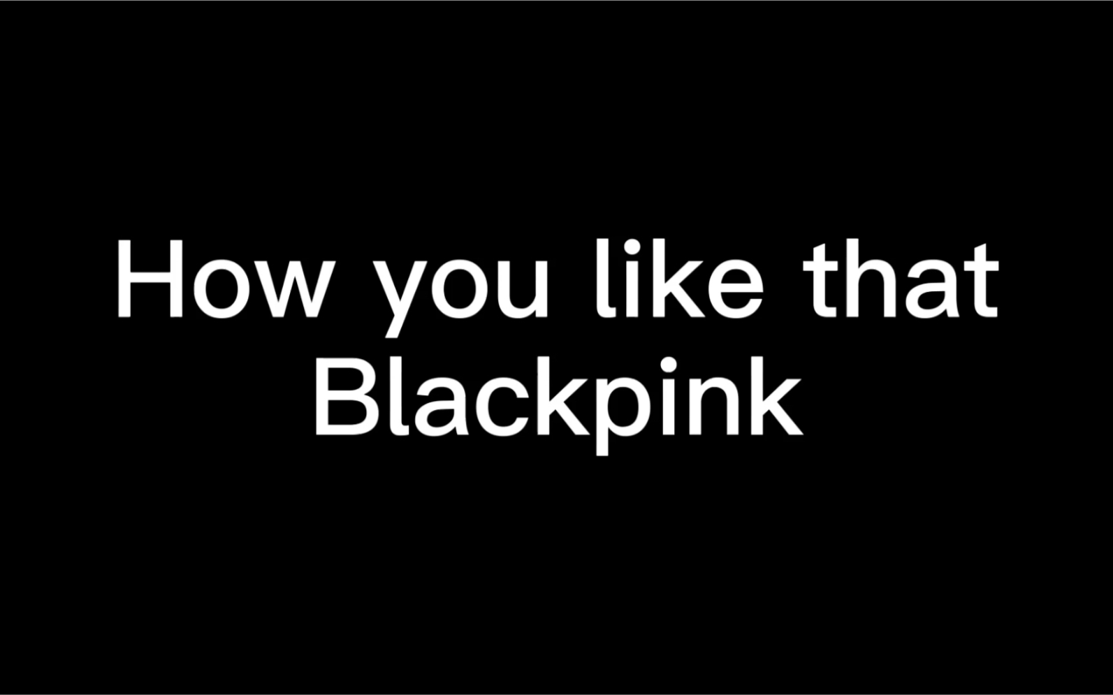 howyoulikethatblackpink第一次学记录