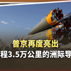 射程3.5万公里！普京这款新洲际弹道导弹，把西方整不会了