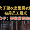女子更衣室里脱衣服，被男员工看光，女子：要道歉要赔偿 "洗浴中心 "赔偿