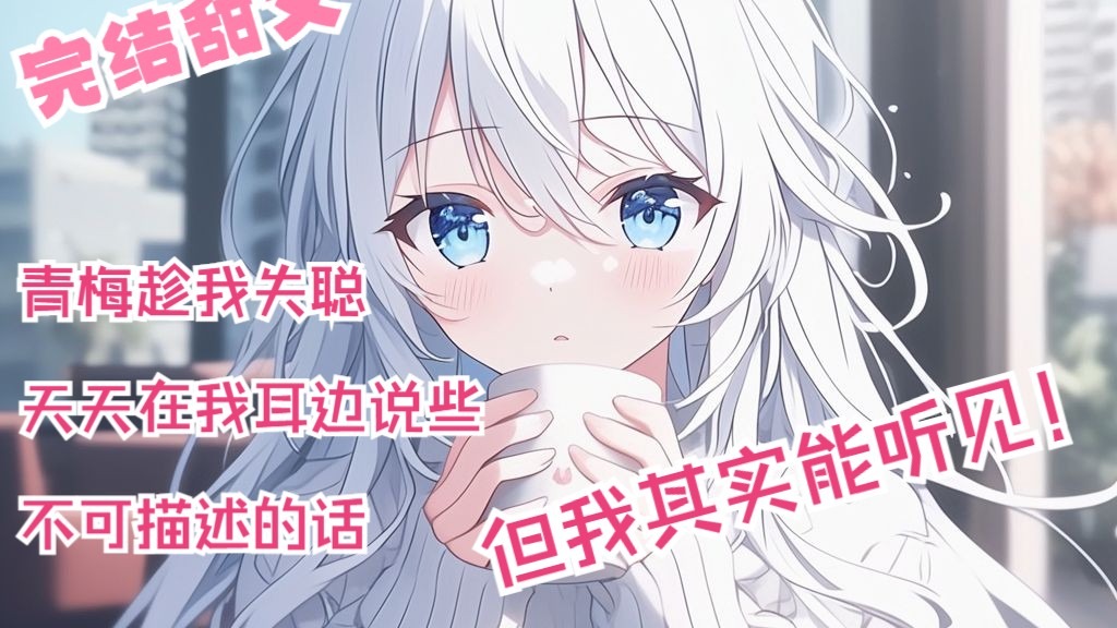 全文26分钟已完结 我恢复听力后 才知道死对头青梅天天在我耳边说些不可描述的话 纯爱甜文来袭