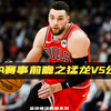 NBA赛事前瞻之猛龙vs公牛