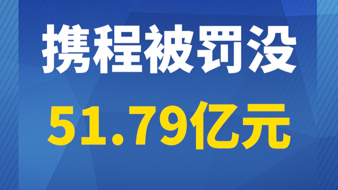 携程被罚没51.79亿元