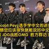 JDG.Scout:Peyz选手学中文的进步很快，感觉应该很快就能说好中文（JDG战胜OMG 胜方群访_英雄联盟