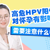 高危HPV阳性，对怀孕有影响吗？需要注意什么啊
