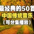 【时长4小时】最经典的中国传统音乐50首，值得聆听的50首中国风纯音乐！！