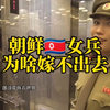 朝鲜女兵为啥嫁不出去
