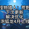 《怪物猎人：荒野》下次更新解决优化 泡狐龙4月上线