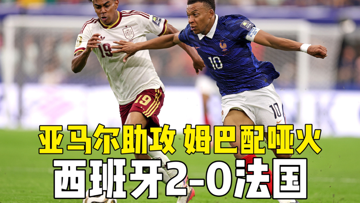 西班牙2-0法国！亚马尔助攻，姆巴佩哑火，西班牙晋级决赛！