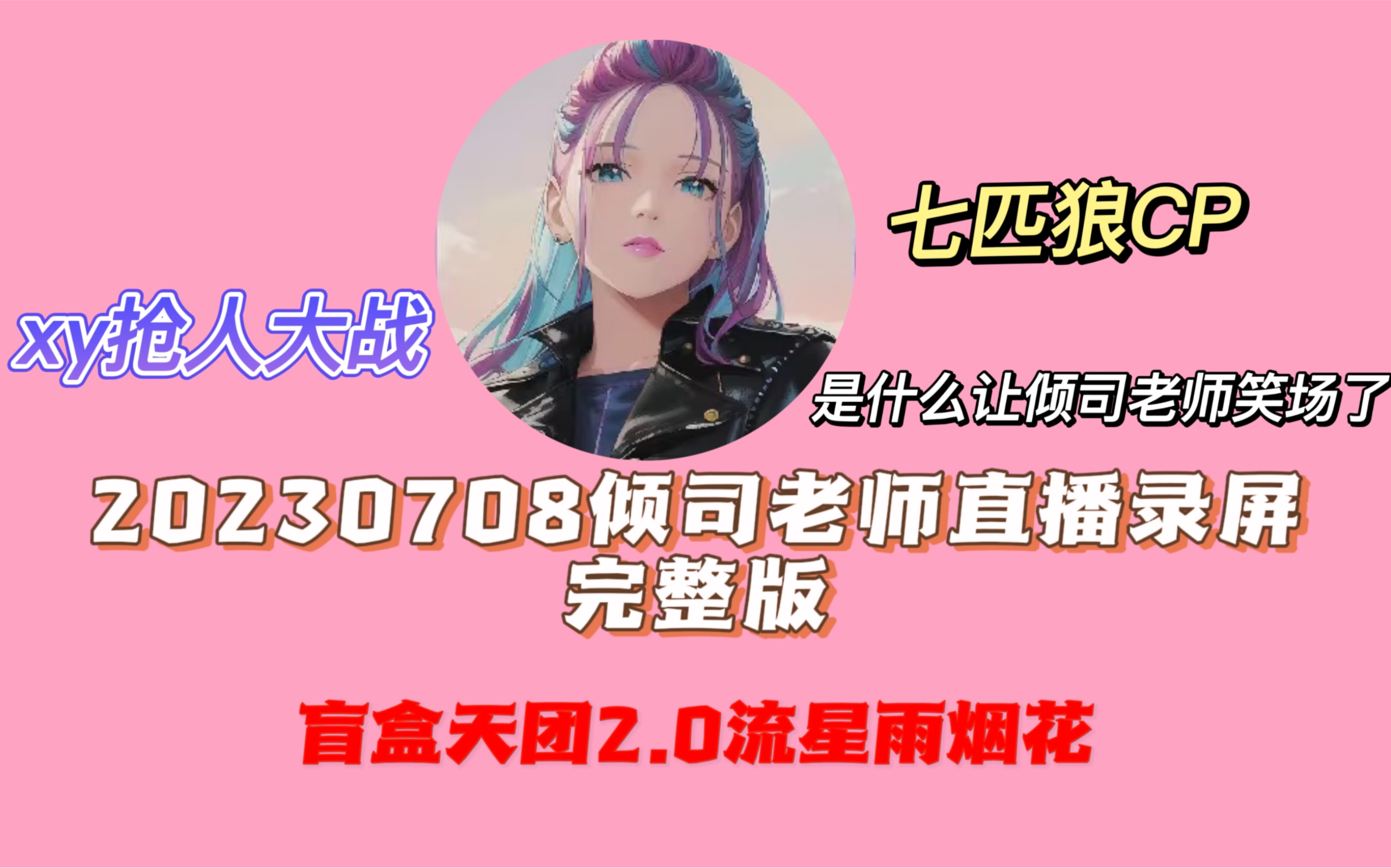 【楼倾司】20230708倾司老师直播录屏完整版:甜歌与痛歌齐飞 盲盒天团2.0版(流星雨烟花)七匹狼CP与xy抢人大战 是什么让倾司老师笑场了?哔哩哔哩...