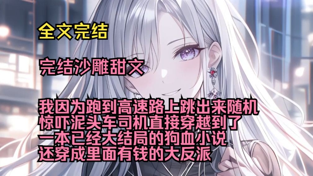 恶毒女配如烟（完结沙雕甜文）（全文完结）我因为跑到高速路上跳出来随机惊吓泥头车司机，直接穿越到了一本已经大结局的狗血小说，还穿成里面有钱的大反派。