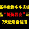 七天做到自然流5000+，拼多多主流玩法，矩阵裂变，拼多多运营，拼多多学习，拼多多新手开店，拼多多干货