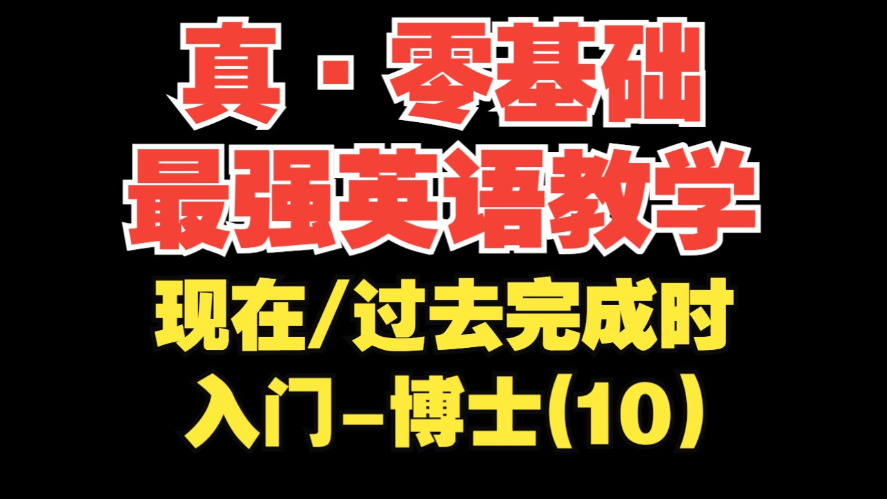 【真·零基础最强英语教学第10期】现在/过去完成时(基础语法完结)【入门-博士】