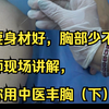 想要身材好，胸部少不了，老师现场讲解，教你用中医丰胸（下