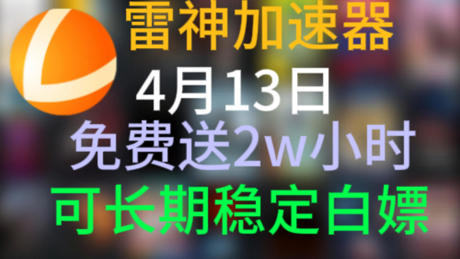 4月13日福利，雷神加速器2w小时CDK福利，日卡周卡CDK兑换人人都有！