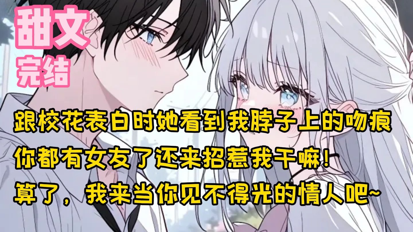 【完结甜文】跟校花表白时她看到我脖子上的吻痕，你都有女友了还来招惹我干嘛！算了，我来当你见不得光的情人吧~一口气看完