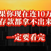 如果你现在连10万块存款都拿不出来，一定要看完