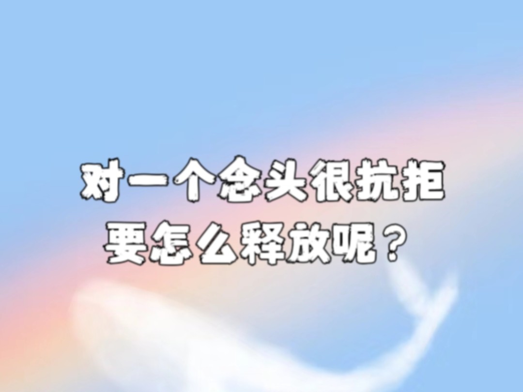 对一个念头很抗拒，要怎么释放呢？