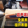 金属表面加工以车代磨？超声滚压通过高频振动，提升表面光洁度