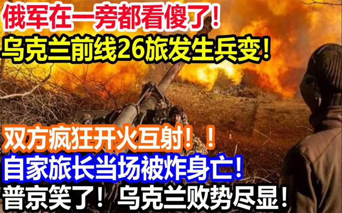 炸裂，俄军在一旁都看傻了！乌克兰前线26旅发生兵变！双方疯狂开火互射！！自家旅长当场被炸身亡！普京笑了！乌克兰败势尽显！