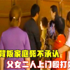 母亲背叛家庭死不承认，父女上门殴打娘家人，女儿她不是我妈