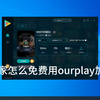 教你们怎么免费用ourplay