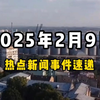 2月9日全球热点新闻事件速递 #时事简讯 #国际局势分析 #国际新闻热点 #国内新闻资讯