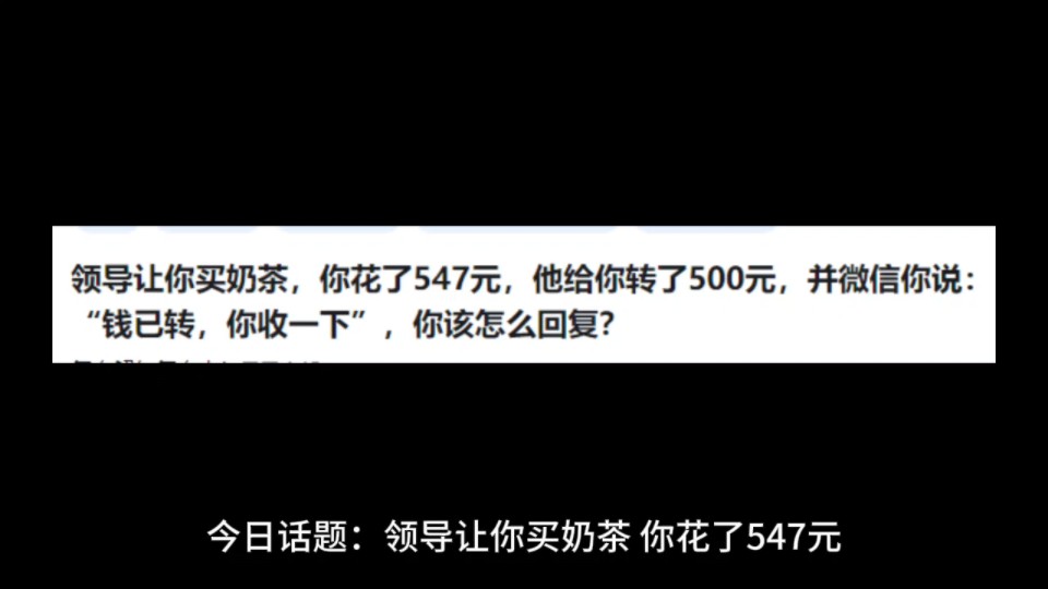 领导让你买奶茶,你花了547元,他给你转了500元,并微信你说:"钱已转,你收一下”,你该怎么回复?哔哩哔哩bilibili