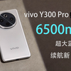 6500mAh超大蓝海电池，vivo Y300 Pro上手体验