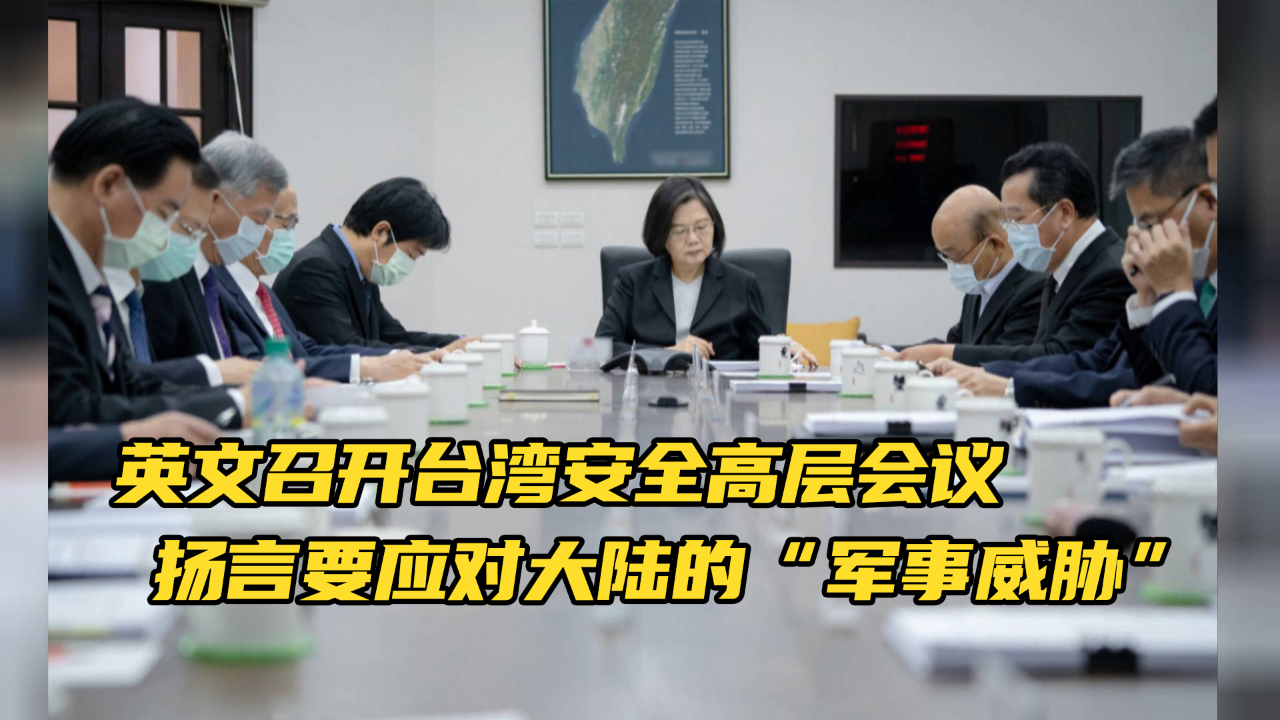 蔡英文召开台湾安全高层会议，扬言要应对大陆的“军事威胁”