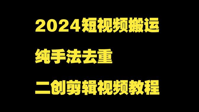 2024短视频搬运、纯手法去重、二创剪辑视频教程