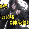 《神级兽娘》这个世界女人全是战斗力超强的兽娘，男人则是辅助的御兽师