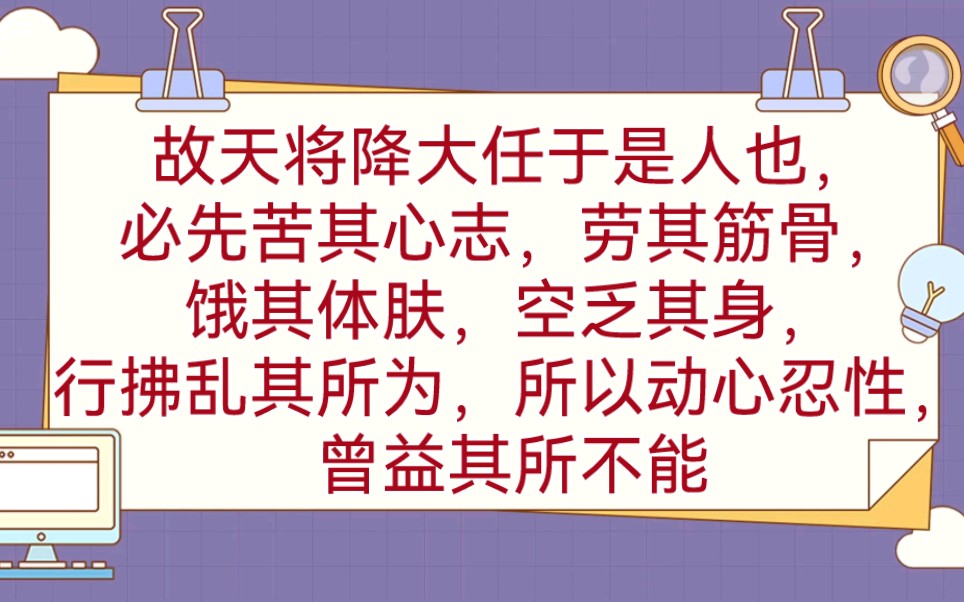 故天将降大任于是人也,必先苦其心志,劳其筋骨,饿其体肤,空乏其身,行