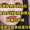 女友爸和男友妈搞在一起了，其母反对女孩和男友，娘俩找爷俩，是该亲上加亲还是兄妹