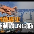 西方各国疯抢LNG船，中韩谁能制霸造船市场？中国为何能分走韩国订单