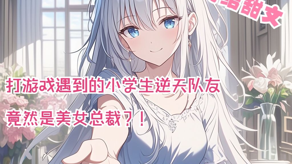 全文24分已完结 打游戏遇到的小学生逆天队友竟然是美女总裁？！