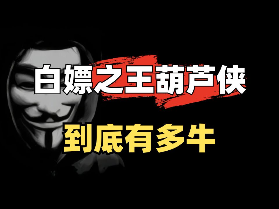 白嫖之王—葫芦侠巅峰时期到底有多牛？！