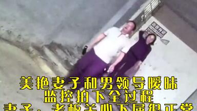 美艳妻子<em class="keyword">出轨</em>男<em class="keyword">领导</em>，监控拍下全过程，妻子：老板关心下属很正常