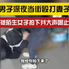 一起走了？男子深夜当街家暴妻子被喝止