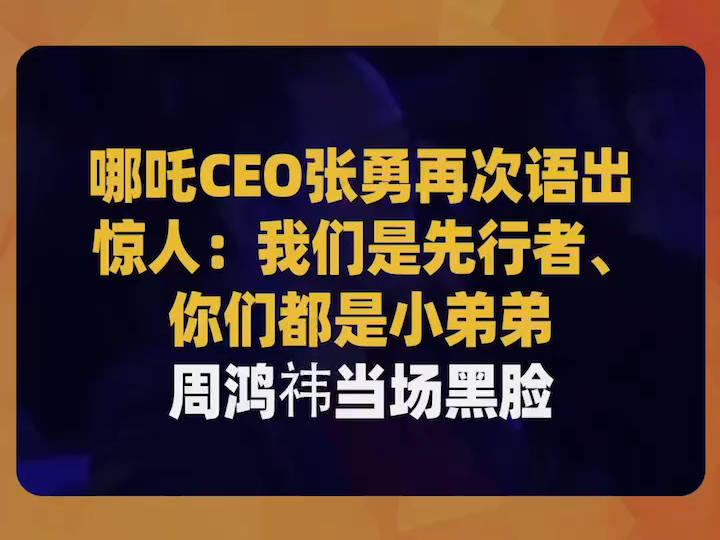 哪吒CEO张勇再次语出惊人:我们是先行者、你们都是小弟弟,周鸿祎当场黑脸哔哩哔哩bilibili