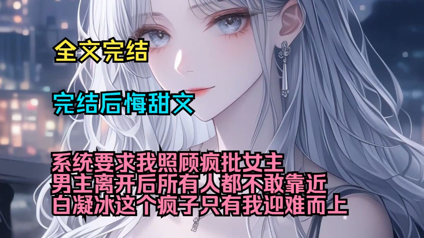 （完结后悔甜文）（全文完结）系统要求我照顾疯批女主，男主离开后，所有人都不敢靠近白凝冰这个疯子，只有我迎难而上
