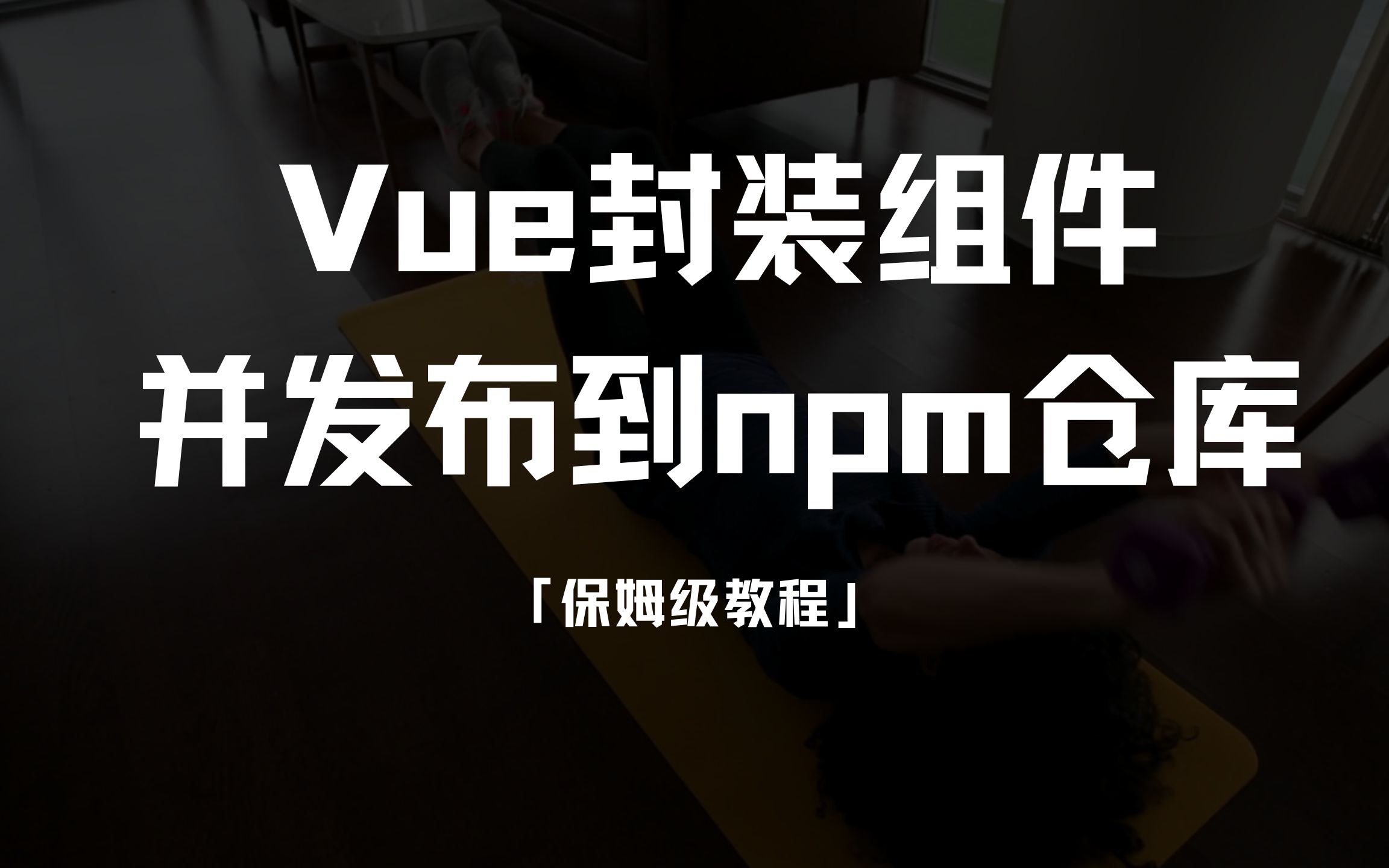 Vue封装组件并发布到npm仓库（保姆级教程）