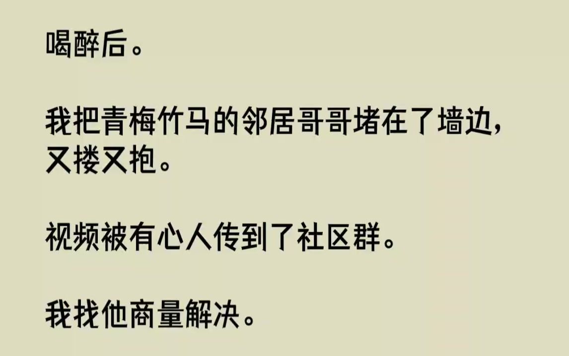 【完结文】喝醉后。我把青梅竹马的邻居哥哥堵在了墙边，又搂又抱。视频被有心人传到了...