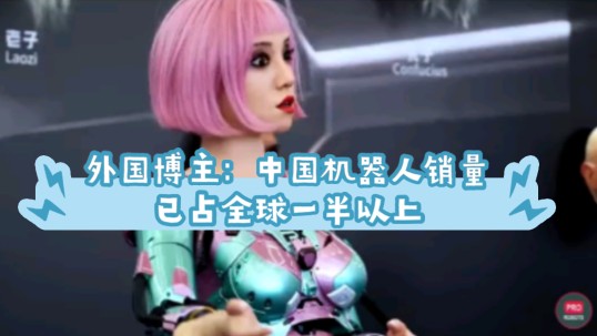 外国博主： 中国的机器人销量已占全球一半以上 |中国展会上的机器人和技术