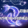 双鱼座生日快乐，2025年3月4月感情运势，你们将迎来一个全新的开始