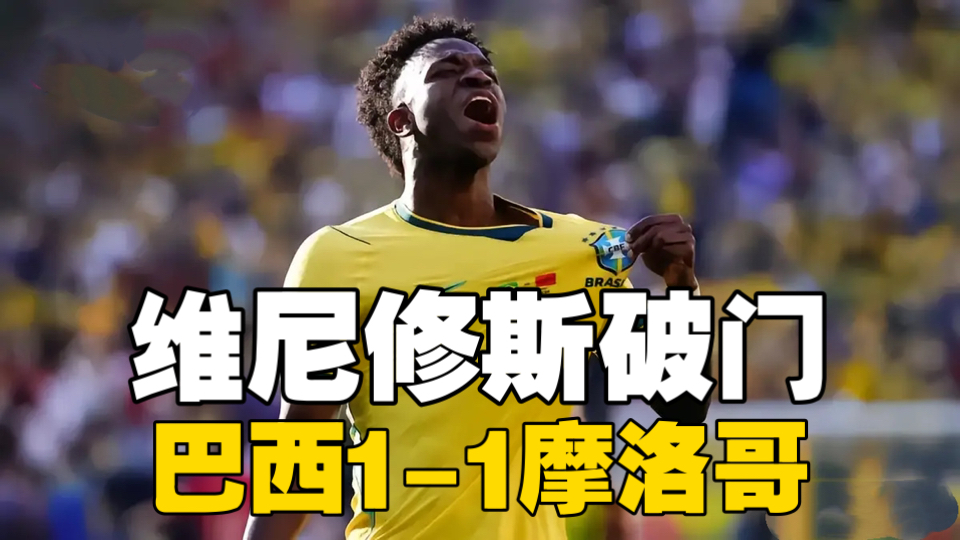 巴西1-1摩洛哥！维尼修斯破门，布拉欣迪亚斯助攻